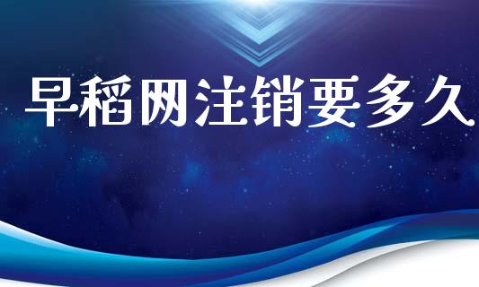 早稻网注销要多久_https://www.apanben.com_财经资讯_第1张