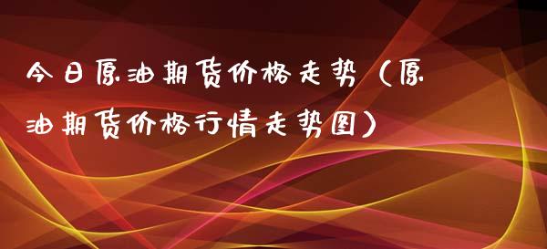 今日原油期货价格走势（原油期货价格行情走势图）_https://www.apanben.com_期货学院_第1张