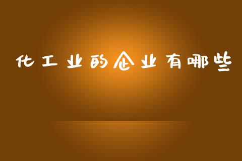 化工业的企业有哪些_https://www.apanben.com_股市指导_第1张
