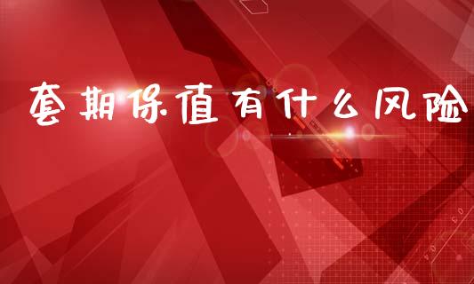 套期保值有什么风险_https://www.apanben.com_财经资讯_第1张