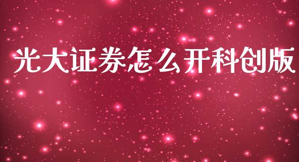 光大证券怎么开科创版_https://www.apanben.com_财经资讯_第1张