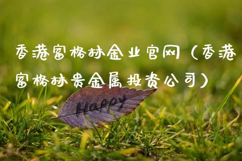 香港富格林金业官网（香港富格林贵金属投资公司）_https://www.apanben.com_国际期货_第1张