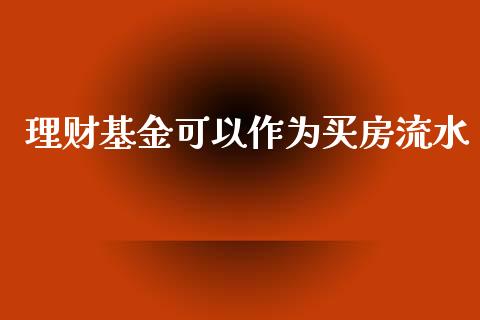 理财基金可以作为买房流水_https://www.apanben.com_财经资讯_第1张