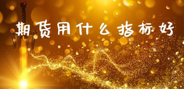 期货用什么指标好_https://www.apanben.com_股市指导_第1张
