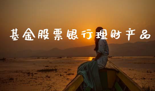 基金股票银行理财产品_https://www.apanben.com_财经资讯_第1张