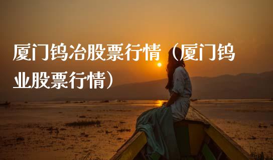 厦门钨冶股票行情（厦门钨业股票行情）_https://www.apanben.com_股市指导_第1张