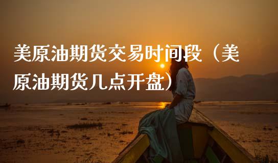 美原油期货交易时间段（美原油期货几点开盘）_https://www.apanben.com_国际期货_第1张