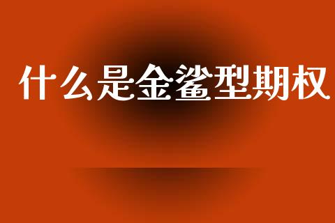 什么是金鲨型期权_https://www.apanben.com_股市分析_第1张