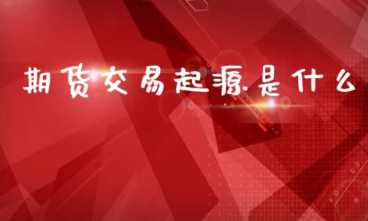期货交易起源是什么_https://www.apanben.com_在线喊单_第1张