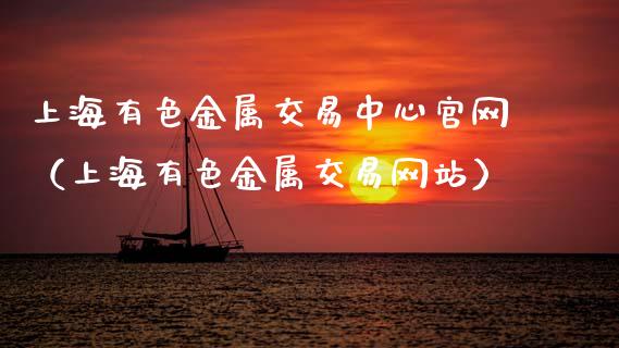 上海有色金属交易中心官网（上海有色金属交易网站）_https://www.apanben.com_期货学院_第1张