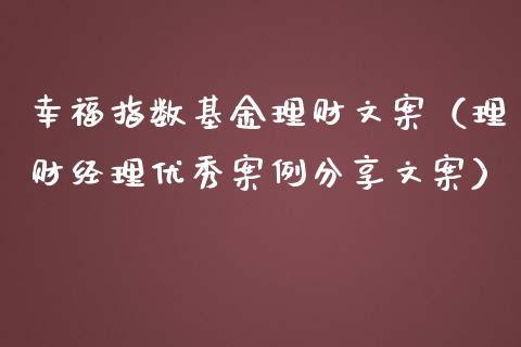 幸福指数基金理财文案（理财经理优秀案例分享文案）_https://www.apanben.com_国际财经_第1张