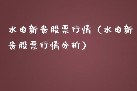 水电新贵股票行情（水电新贵股票行情分析）_https://www.apanben.com_股票怎么玩_第1张