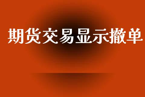 期货交易显示撤单_https://www.apanben.com_财经资讯_第1张