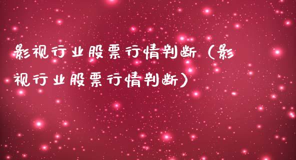 影视行业股票行情判断（影视行业股票行情判断）_https://www.apanben.com_股市分析_第1张