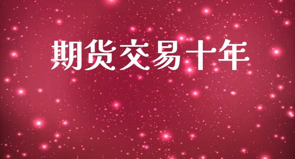 期货交易十年_https://www.apanben.com_期货学院_第1张