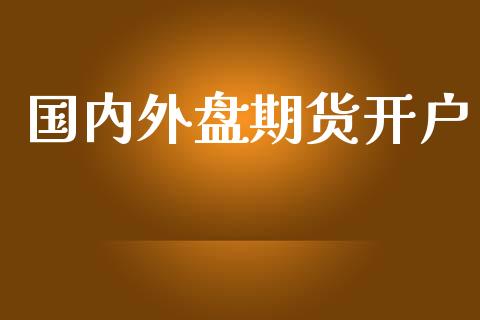 国内外盘期货开户_https://www.apanben.com_财经资讯_第1张
