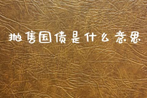 抛售国债是什么意思_https://www.apanben.com_在线喊单_第1张