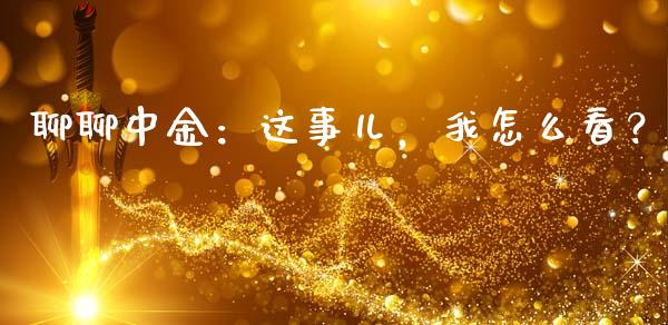 聊聊中金：这事儿，我怎么看？_https://www.apanben.com_股市指导_第1张