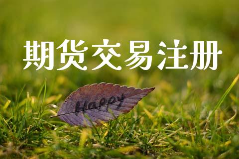 期货交易注册_https://www.apanben.com_国际期货_第1张