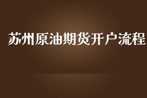 苏州原油期货开户流程_https://www.apanben.com_股票怎么玩_第1张