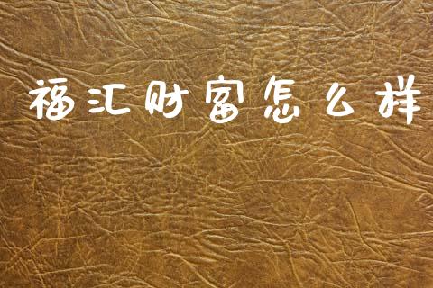 福汇财富怎么样_https://www.apanben.com_财经资讯_第1张