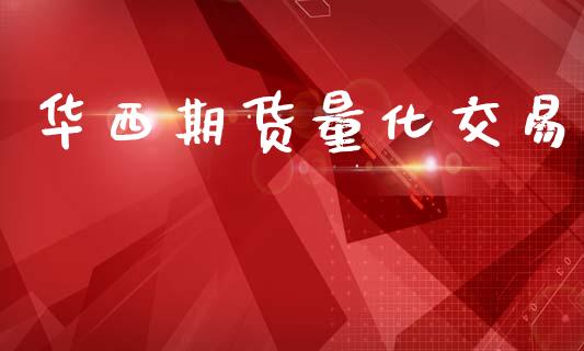 华西期货量化交易_https://www.apanben.com_期货学院_第1张