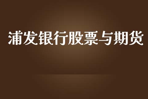 浦发银行股票与期货_https://www.apanben.com_财经资讯_第1张