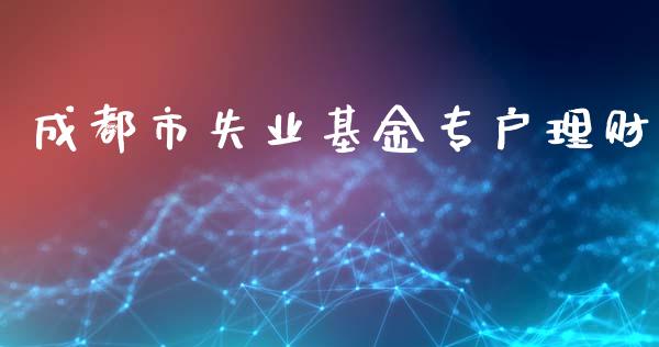 成都市失业基金专户理财_https://www.apanben.com_国际财经_第1张