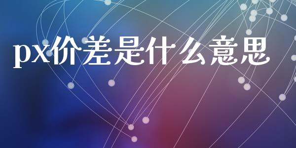 px价差是什么意思_https://www.apanben.com_在线喊单_第1张