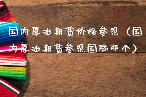 国内原油期货价格参照（国内原油期货参照国际那个）_https://www.apanben.com_期货学院_第1张