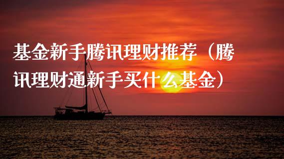基金新手腾讯理财推荐（腾讯理财通新手买什么基金）_https://www.apanben.com_国际财经_第1张
