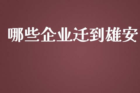 哪些企业迁到雄安_https://www.apanben.com_股市指导_第1张