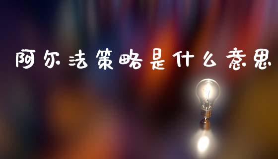 阿尔法策略是什么意思_https://www.apanben.com_国际财经_第1张