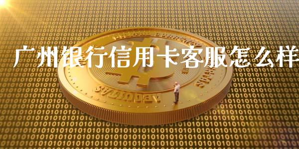 广州银行信用卡客服怎么样_https://www.apanben.com_国际期货_第1张