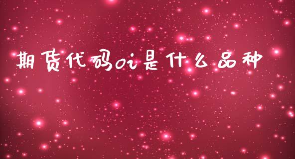 期货代码oi是什么品种_https://www.apanben.com_财经资讯_第1张