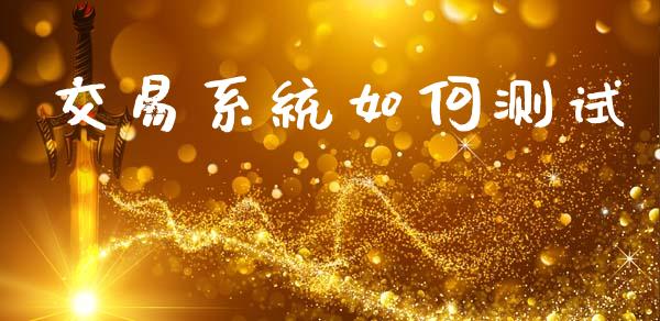 交易系统如何测试_https://www.apanben.com_国际期货_第1张