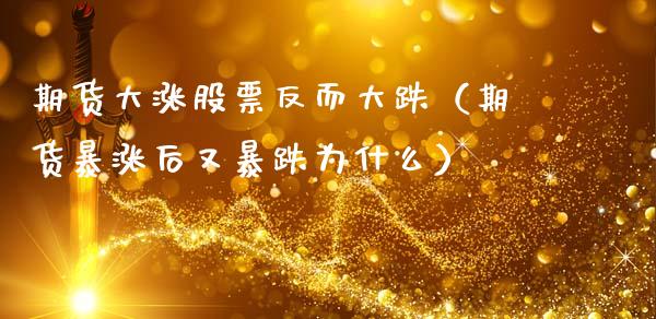 期货大涨股票反而大跌（期货暴涨后又暴跌为什么）_https://www.apanben.com_国际期货_第1张