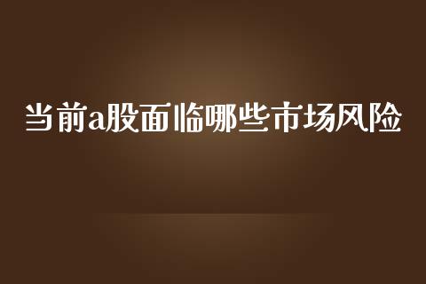 当前a股面临哪些市场风险_https://www.apanben.com_期货学院_第1张
