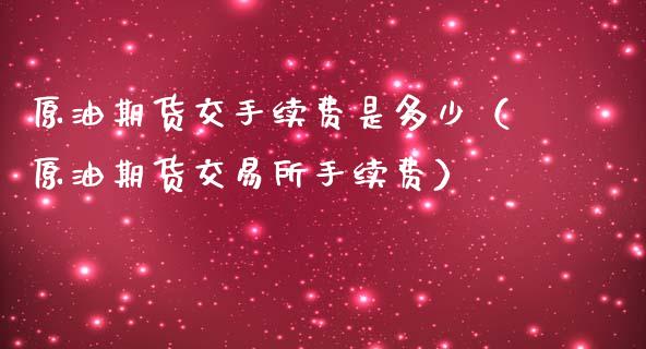 原油期货交手续费是多少（原油期货交易所手续费）_https://www.apanben.com_国际期货_第1张