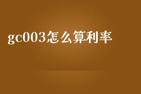gc003怎么算利率_https://www.apanben.com_财经资讯_第1张