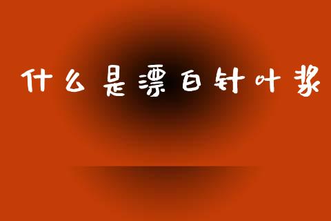 什么是漂白针叶浆_https://www.apanben.com_股票怎么玩_第1张