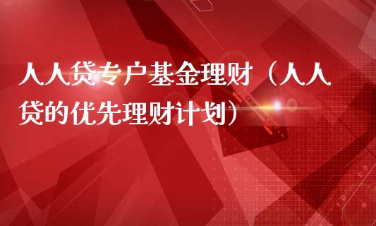 人人贷专户基金理财（人人贷的优先理财计划）_https://www.apanben.com_财经资讯_第1张
