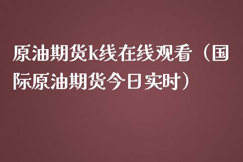 原油期货k线在线观看（国际原油期货今日实时）_https://www.apanben.com_在线喊单_第1张