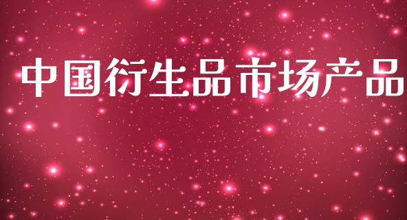 中国衍生品市场产品_https://www.apanben.com_股市指导_第1张