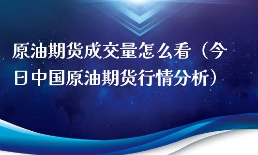 原油期货成交量怎么看（今日中国原油期货行情分析）_https://www.apanben.com_期货学院_第1张