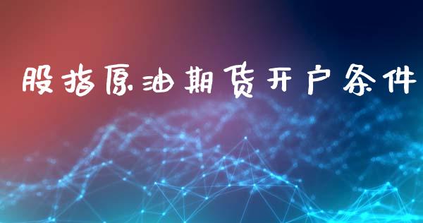 股指原油期货开户条件_https://www.apanben.com_国际财经_第1张