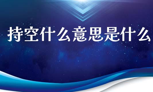 持空什么意思是什么_https://www.apanben.com_财经资讯_第1张