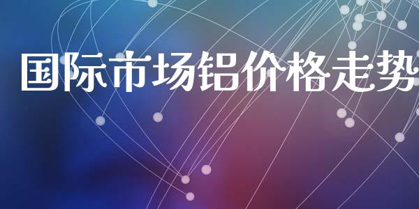 国际市场铝价格走势_https://www.apanben.com_股票怎么玩_第1张
