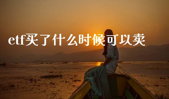 etf买了什么时候可以卖_https://www.apanben.com_国际期货_第1张