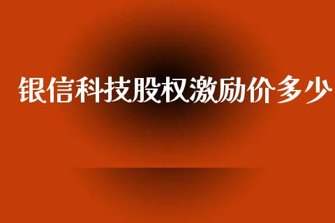 银信科技股权激励价多少_https://www.apanben.com_在线喊单_第1张